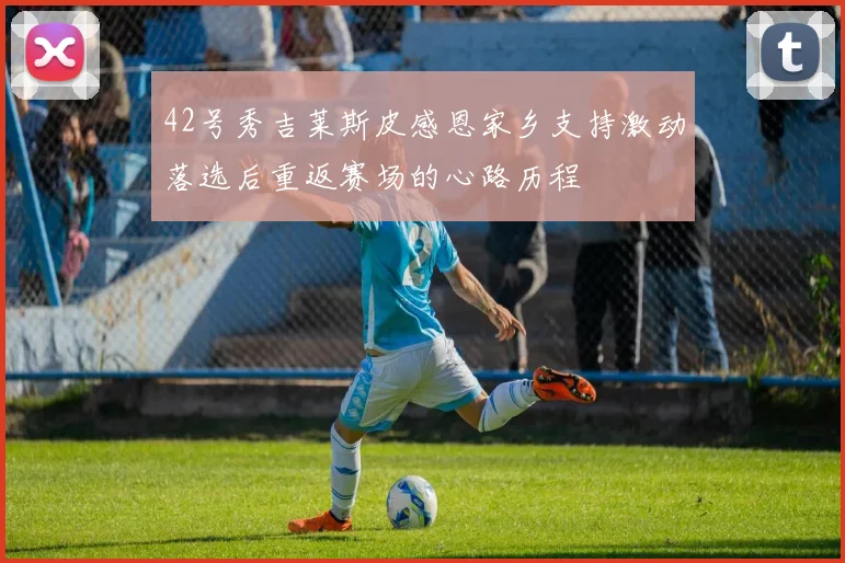 42号秀吉莱斯皮感恩家乡支持激动落选后重返赛场的心路历程