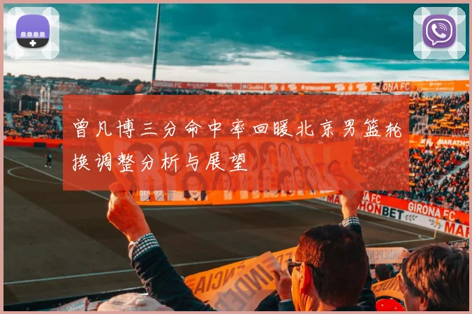 曾凡博三分命中率回暖北京男篮轮换调整分析与展望