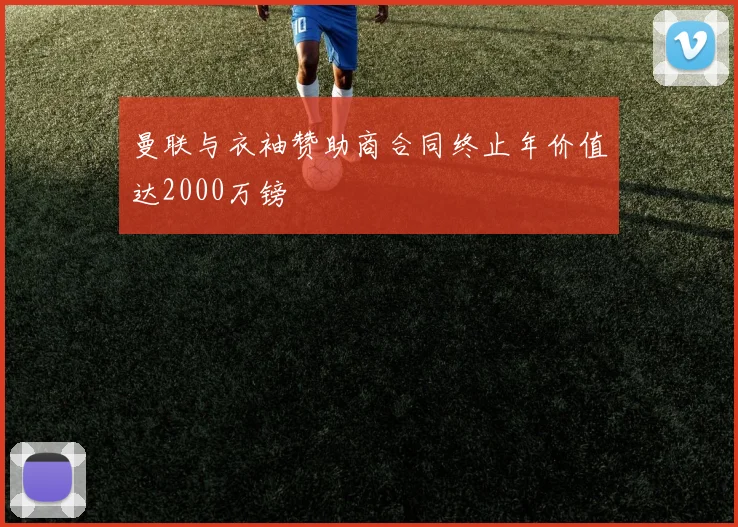 曼联与衣袖赞助商合同终止年价值达2000万镑